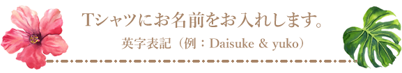Tシャツにお名前をお入れします。<br />
英字表記(例:Daisuke & yuko)